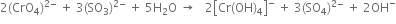 2 left parenthesis CrO subscript 4 right parenthesis to the power of 2 minus end exponent space plus space 3 left parenthesis SO subscript 3 right parenthesis to the power of 2 minus end exponent space plus space 5 straight H subscript 2 straight O space rightwards arrow space space space 2 open square brackets Cr left parenthesis OH right parenthesis subscript 4 close square brackets to the power of minus space plus space 3 left parenthesis SO subscript 4 right parenthesis to the power of 2 minus end exponent space plus space 2 OH to the power of minus