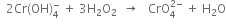 space space 2 Cr left parenthesis OH right parenthesis subscript 4 superscript minus space plus space 3 straight H subscript 2 straight O subscript 2 space space rightwards arrow space space space CrO subscript 4 superscript 2 minus end superscript space plus space straight H subscript 2 straight O