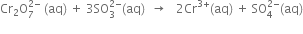 Cr subscript 2 straight O subscript 7 superscript 2 minus end superscript space left parenthesis aq right parenthesis space plus space 3 SO subscript 3 superscript 2 minus end superscript left parenthesis aq right parenthesis space space rightwards arrow space space space 2 Cr to the power of 3 plus end exponent left parenthesis aq right parenthesis space plus space SO subscript 4 superscript 2 minus end superscript left parenthesis aq right parenthesis
