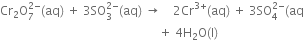 Cr subscript 2 straight O subscript 7 superscript 2 minus end superscript left parenthesis aq right parenthesis space plus space 3 SO subscript 3 superscript 2 minus end superscript left parenthesis aq right parenthesis space rightwards arrow space space space space 2 Cr to the power of 3 plus end exponent left parenthesis aq right parenthesis space plus space 3 SO subscript 4 superscript 2 minus end superscript left parenthesis aq space
space space space space space space space space space space space space space space space space space space space space space space space space space space space space space space space space space space space space space space space space space space space space space space space space space space space space space plus space 4 straight H subscript 2 straight O left parenthesis straight l right parenthesis