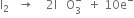 straight I subscript 2 space space space rightwards arrow space space space space 2 straight I space space space straight O subscript 3 superscript minus space space plus space 10 straight e to the power of minus