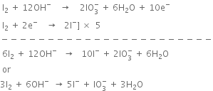 space straight I subscript 2 space plus space 12 OH to the power of minus space space space space rightwards arrow space space space space 2 IO subscript 3 superscript minus space plus space 6 straight H subscript 2 straight O space plus space 10 straight e to the power of minus
space straight I subscript 2 space plus space 2 straight e to the power of minus space space space space rightwards arrow space space space 2 straight I to the power of minus right square bracket space cross times space space 5
minus negative negative negative negative negative negative negative negative negative negative negative negative negative negative negative negative negative negative negative negative negative negative
space 6 straight I subscript 2 space plus space 12 OH to the power of minus space space space rightwards arrow space space space 10 straight I to the power of minus space plus space 2 IO subscript 3 superscript minus space plus space 6 straight H subscript 2 straight O
space or space
3 straight I subscript 2 space plus space 6 OH to the power of minus space space rightwards arrow space 5 straight I to the power of minus space plus space IO subscript 3 superscript minus space plus space 3 straight H subscript 2 straight O