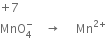 plus 7
MnO subscript 4 superscript minus space space space space rightwards arrow space space space space space Mn to the power of 2 plus end exponent