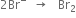 2 Br to the power of minus space space rightwards arrow space space space Br subscript 2