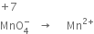 plus 7
MnO subscript 4 superscript minus space space space rightwards arrow space space space space space Mn to the power of 2 plus end exponent
