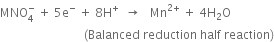 MNO subscript 4 superscript minus space plus space 5 straight e to the power of minus space plus space 8 straight H to the power of plus space space rightwards arrow space space space Mn to the power of 2 plus end exponent space plus space 4 straight H subscript 2 straight O
space space space space space space space space space space space space space space space space space space space space space space space space space space space space left parenthesis Balanced space reduction space half space reaction right parenthesis