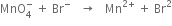 MnO subscript 4 superscript minus space plus space Br to the power of minus space space space rightwards arrow space space space Mn to the power of 2 plus end exponent space plus space Br squared