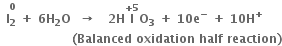 space space stack bold I subscript bold 2 bold space with bold 0 on top bold plus bold space bold 6 bold H subscript bold 2 bold O bold space bold space bold rightwards arrow bold space bold space bold space bold 2 bold H bold I with bold plus bold 5 on top bold O subscript bold 3 bold space bold plus bold space bold 10 bold e to the power of bold minus bold space bold plus bold space bold 10 bold H to the power of bold plus
bold space bold space bold space bold space bold space bold space bold space bold space bold space bold space bold space bold space bold space bold space bold space bold space bold space bold space bold left parenthesis bold Balanced bold space bold oxidation bold space bold half bold space bold reaction bold right parenthesis