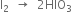 straight I subscript 2 space space rightwards arrow space space 2 HIO subscript 3