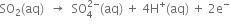 SO subscript 2 left parenthesis aq right parenthesis space space rightwards arrow space space SO subscript 4 superscript 2 minus end superscript left parenthesis aq right parenthesis space plus space 4 straight H to the power of plus left parenthesis aq right parenthesis space plus space 2 straight e to the power of minus