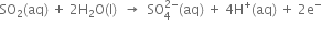SO subscript 2 left parenthesis aq right parenthesis space plus space 2 straight H subscript 2 straight O left parenthesis straight l right parenthesis space space rightwards arrow space space SO subscript 4 superscript 2 minus end superscript left parenthesis aq right parenthesis space plus space 4 straight H to the power of plus left parenthesis aq right parenthesis space plus space 2 straight e to the power of minus
