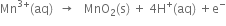 Mn to the power of 3 plus end exponent left parenthesis aq right parenthesis space space rightwards arrow space space space MnO subscript 2 left parenthesis straight s right parenthesis space plus space 4 straight H to the power of plus left parenthesis aq right parenthesis space plus straight e to the power of minus
