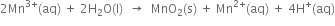 2 Mn to the power of 3 plus end exponent left parenthesis aq right parenthesis space plus space 2 straight H subscript 2 straight O left parenthesis straight l right parenthesis space space rightwards arrow space space MnO subscript 2 left parenthesis straight s right parenthesis space plus space Mn to the power of 2 plus end exponent left parenthesis aq right parenthesis space plus space 4 straight H to the power of plus left parenthesis aq right parenthesis