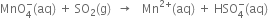 MnO subscript 4 superscript minus left parenthesis aq right parenthesis space plus space SO subscript 2 left parenthesis straight g right parenthesis space space rightwards arrow space space space Mn to the power of 2 plus end exponent left parenthesis aq right parenthesis space plus space HSO subscript 4 superscript minus left parenthesis aq right parenthesis