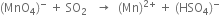 left parenthesis MnO subscript 4 right parenthesis to the power of minus space plus space SO subscript 2 space space space rightwards arrow space space left parenthesis Mn right parenthesis to the power of 2 plus end exponent space plus space left parenthesis HSO subscript 4 right parenthesis to the power of minus