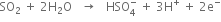 SO subscript 2 space plus space 2 straight H subscript 2 straight O space space space rightwards arrow space space space HSO subscript 4 superscript minus space plus space 3 straight H to the power of plus space plus space 2 straight e to the power of minus