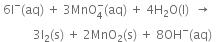 space 6 straight I to the power of minus left parenthesis aq right parenthesis space plus space 3 MnO subscript 4 superscript minus left parenthesis aq right parenthesis space plus space 4 straight H subscript 2 straight O left parenthesis straight l right parenthesis space space rightwards arrow space space
space space space space space space space space space space space 3 straight I subscript 2 left parenthesis straight s right parenthesis space plus space 2 MnO subscript 2 left parenthesis straight s right parenthesis space plus space 8 OH to the power of minus left parenthesis aq right parenthesis