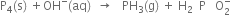 straight P subscript 4 left parenthesis straight s right parenthesis space plus OH to the power of minus left parenthesis aq right parenthesis space space rightwards arrow space space space PH subscript 3 left parenthesis straight g right parenthesis space plus space straight H subscript 2 space space straight P space space space straight O subscript 2 superscript minus