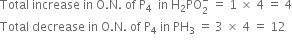 Total space increase space in space straight O. straight N. space of space straight P subscript 4 space space in space straight H subscript 2 PO subscript 2 superscript minus space equals space 1 space cross times space 4 space equals space 4
Total space decrease space in space straight O. straight N. space of space straight P subscript 4 space in space PH subscript 3 space equals space 3 space cross times space 4 space equals space 12
