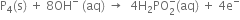 straight P subscript 4 left parenthesis straight s right parenthesis space plus space 8 OH to the power of minus space left parenthesis aq right parenthesis space rightwards arrow space space 4 straight H subscript 2 PO subscript 2 superscript minus left parenthesis aq right parenthesis space plus space 4 straight e to the power of minus