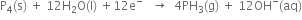 straight P subscript 4 left parenthesis straight s right parenthesis space plus space 12 straight H subscript 2 straight O left parenthesis straight l right parenthesis space plus 12 straight e to the power of minus space space space rightwards arrow space space 4 PH subscript 3 left parenthesis straight g right parenthesis space plus space 12 OH to the power of minus left parenthesis aq right parenthesis