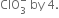 ClO subscript 3 superscript minus space by space 4.