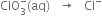ClO subscript 3 superscript minus left parenthesis aq right parenthesis space space space rightwards arrow space space space Cl to the power of minus