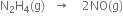 straight N subscript 2 straight H subscript 4 left parenthesis straight g right parenthesis space space space rightwards arrow space space space space 2 NO left parenthesis straight g right parenthesis