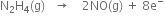 straight N subscript 2 straight H subscript 4 left parenthesis straight g right parenthesis space space space rightwards arrow space space space space 2 NO left parenthesis straight g right parenthesis space plus space 8 straight e to the power of minus
