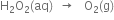 straight H subscript 2 straight O subscript 2 left parenthesis aq right parenthesis space space rightwards arrow space space space straight O subscript 2 left parenthesis straight g right parenthesis
