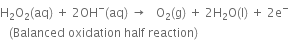 straight H subscript 2 straight O subscript 2 left parenthesis aq right parenthesis space plus space 2 OH to the power of minus left parenthesis aq right parenthesis space rightwards arrow space space space straight O subscript 2 left parenthesis straight g right parenthesis space plus space 2 straight H subscript 2 straight O left parenthesis straight l right parenthesis space plus space 2 straight e to the power of minus
space space space left parenthesis Balanced space oxidation space half space reaction right parenthesis