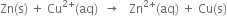 Zn left parenthesis straight s right parenthesis space plus space Cu to the power of 2 plus end exponent left parenthesis aq right parenthesis space space rightwards arrow space space space Zn to the power of 2 plus end exponent left parenthesis aq right parenthesis space plus space Cu left parenthesis straight s right parenthesis