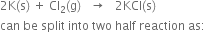 2 straight K left parenthesis straight s right parenthesis space plus space Cl subscript 2 left parenthesis straight g right parenthesis space space space rightwards arrow space space space 2 KCl left parenthesis straight s right parenthesis
can space be space split space into space two space half space reaction space as colon
