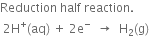 Reduction space half space reaction. space
space 2 straight H to the power of plus left parenthesis aq right parenthesis space plus space 2 straight e to the power of minus space space rightwards arrow space space straight H subscript 2 left parenthesis straight g right parenthesis