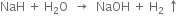 NaH space plus space straight H subscript 2 straight O space space rightwards arrow space space NaOH space plus space straight H subscript 2 space upwards arrow
