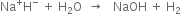 Na to the power of plus straight H to the power of minus space plus space straight H subscript 2 straight O space space rightwards arrow space space space NaOH space plus space straight H subscript 2