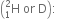 open parentheses straight H presubscript 1 presuperscript 2 space or space straight D close parentheses colon