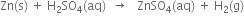 Zn left parenthesis straight s right parenthesis space plus space straight H subscript 2 SO subscript 4 left parenthesis aq right parenthesis space space rightwards arrow space space space ZnSO subscript 4 left parenthesis aq right parenthesis space plus space straight H subscript 2 left parenthesis straight g right parenthesis
