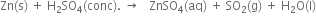 Zn left parenthesis straight s right parenthesis space plus space straight H subscript 2 SO subscript 4 left parenthesis conc right parenthesis. space rightwards arrow space space space ZnSO subscript 4 left parenthesis aq right parenthesis space plus space SO subscript 2 left parenthesis straight g right parenthesis space plus space straight H subscript 2 straight O left parenthesis straight l right parenthesis
