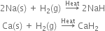 2 Na left parenthesis straight s right parenthesis space plus space straight H subscript 2 left parenthesis straight g right parenthesis space space rightwards arrow with Heat on top space 2 NaH
space Ca left parenthesis straight s right parenthesis space plus space straight H subscript 2 left parenthesis straight g right parenthesis space space rightwards arrow with Heat on top space CaH subscript 2