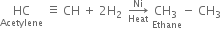 HC with Acetylene below space identical to space CH space plus space 2 straight H subscript 2 space space rightwards arrow from Heat to Ni of space stack CH subscript 3 space with Ethane below minus space CH subscript 3