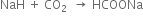 NaH space plus space CO subscript 2 space space rightwards arrow space HCOONa