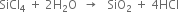 SiCl subscript 4 space plus space 2 straight H subscript 2 straight O space space rightwards arrow space space space SiO subscript 2 space plus space 4 HCl