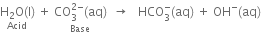 stack straight H subscript 2 straight O left parenthesis straight l right parenthesis with Acid below space plus space stack CO subscript 3 superscript 2 minus end superscript left parenthesis aq right parenthesis with Base below space space rightwards arrow space space space HCO subscript 3 superscript minus left parenthesis aq right parenthesis space plus space OH to the power of minus left parenthesis aq right parenthesis