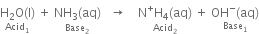 stack straight H subscript 2 straight O left parenthesis straight l right parenthesis with Acid subscript 1 below space plus space stack NH subscript 3 left parenthesis aq right parenthesis with Base subscript 2 below space space space rightwards arrow space space space space stack straight N to the power of plus straight H subscript 4 left parenthesis aq right parenthesis with Acid subscript 2 below space plus space stack OH to the power of minus left parenthesis aq right parenthesis with Base subscript 1 below