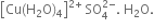 open square brackets Cu left parenthesis straight H subscript 2 straight O right parenthesis subscript 4 close square brackets to the power of 2 plus end exponent space SO subscript 4 superscript 2 minus end superscript. space straight H subscript 2 straight O.