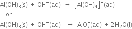 Al left parenthesis OH right parenthesis subscript 3 left parenthesis straight s right parenthesis space plus space OH to the power of minus left parenthesis aq right parenthesis space space rightwards arrow space space open square brackets Al left parenthesis OH right parenthesis subscript 4 close square brackets to the power of minus left parenthesis aq right parenthesis
space space space space or
Al left parenthesis OH right parenthesis subscript 3 left parenthesis straight s right parenthesis space plus space OH to the power of minus left parenthesis aq right parenthesis space space space space rightwards arrow space space AlO subscript 2 superscript minus left parenthesis aq right parenthesis space plus space 2 straight H subscript 2 straight O left parenthesis straight l right parenthesis