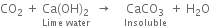 CO subscript 2 space plus space stack Ca left parenthesis OH right parenthesis subscript 2 with Lime space water below space space rightwards arrow space space space space stack CaCO subscript 3 with Insoluble below space plus space straight H subscript 2 straight O