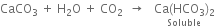 CaCO subscript 3 space plus space straight H subscript 2 straight O space plus space CO subscript 2 space space rightwards arrow space space space stack Ca left parenthesis HCO subscript 3 right parenthesis subscript 2 with Soluble below