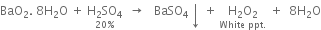 BaO subscript 2. space 8 straight H subscript 2 straight O space plus space stack straight H subscript 2 SO subscript 4 with 20 percent sign below space space rightwards arrow space space space BaSO subscript 4 downwards arrow space plus space stack straight H subscript 2 straight O subscript 2 with White space ppt. below space plus space space 8 straight H subscript 2 straight O